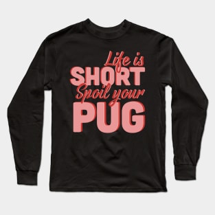 Life Is Short Spoil Your Pug Long Sleeve T-Shirt